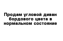 Продам угловой диван бордового цвета в нормальном состояние 